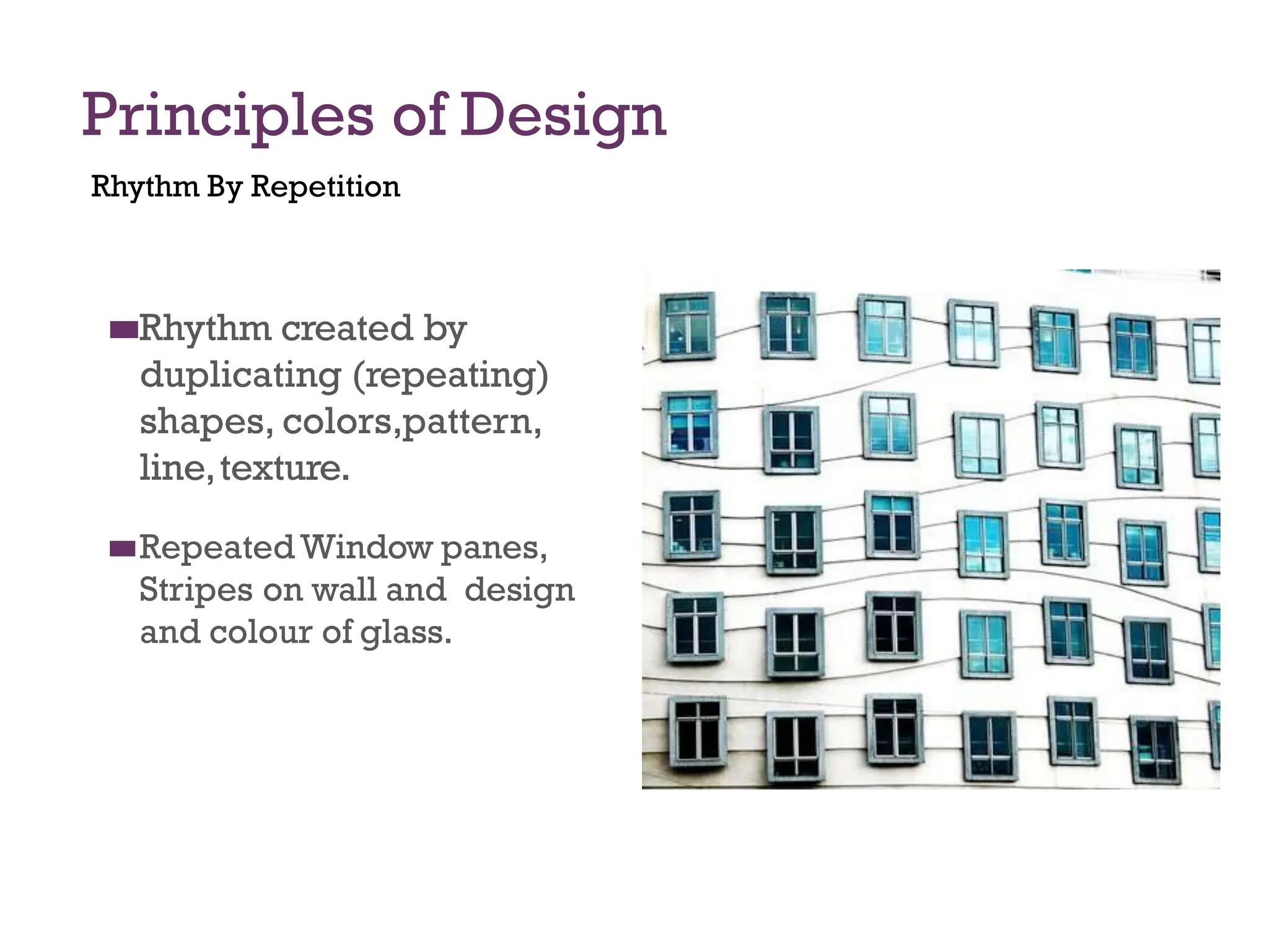 Principles of Design
Rhythm By Repetition
◼
◼Rhythm created by
duplicating (repeating)
shapes, colors,pattern,
line,texture.
◼
◼Repeated Window panes,
Stripes on wall and design
and colour of glass.
 