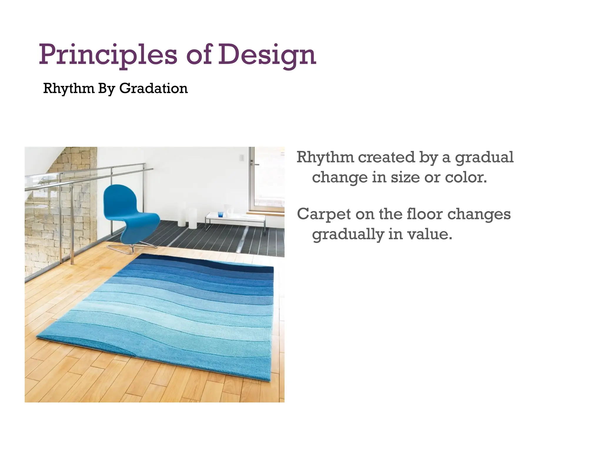 Principles of Design
Rhythm By Gradation
Rhythm created by a gradual
change in size or color.
Carpet on the floor changes
gradually in value.
 