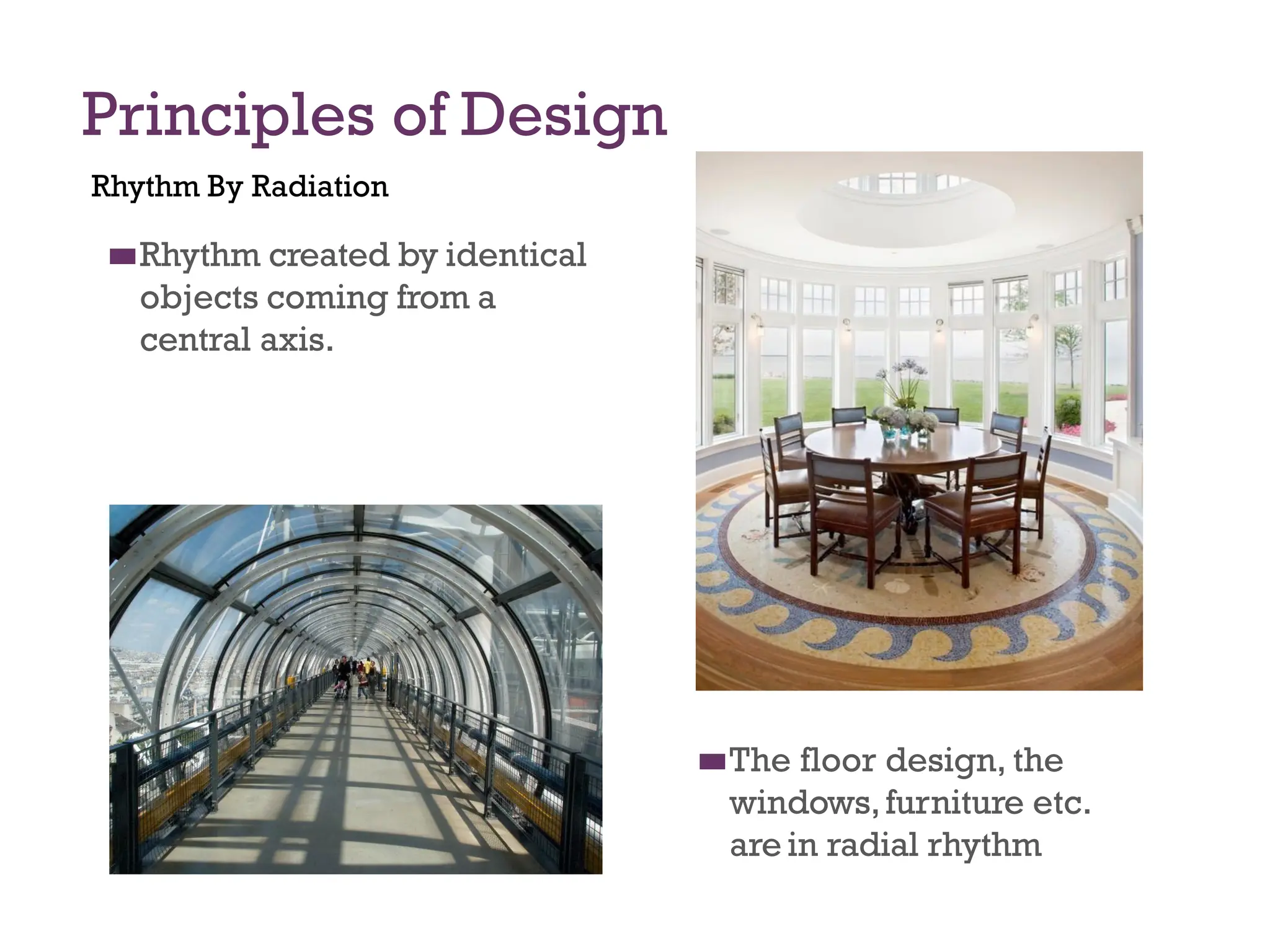 Principles of Design
Rhythm By Radiation
◼
◼Rhythm created by identical
objects coming from a
central axis.
◼
◼The floor design, the
windows,furniture etc.
are in radial rhythm
 