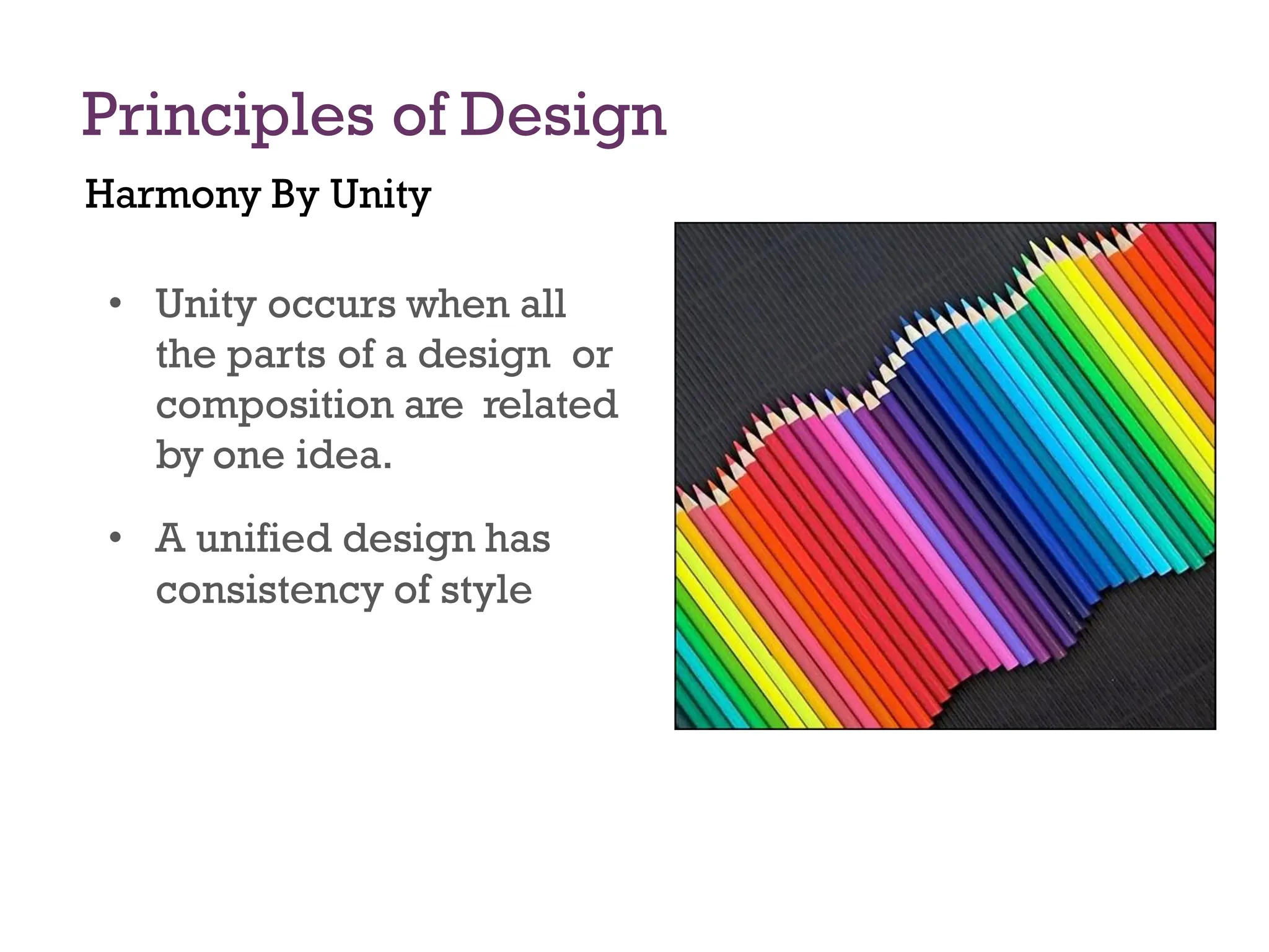 Principles of Design
Harmony By Unity
• Unity occurs when all
the parts of a design or
composition are related
by one idea.
• A unified design has
consistency of style
 