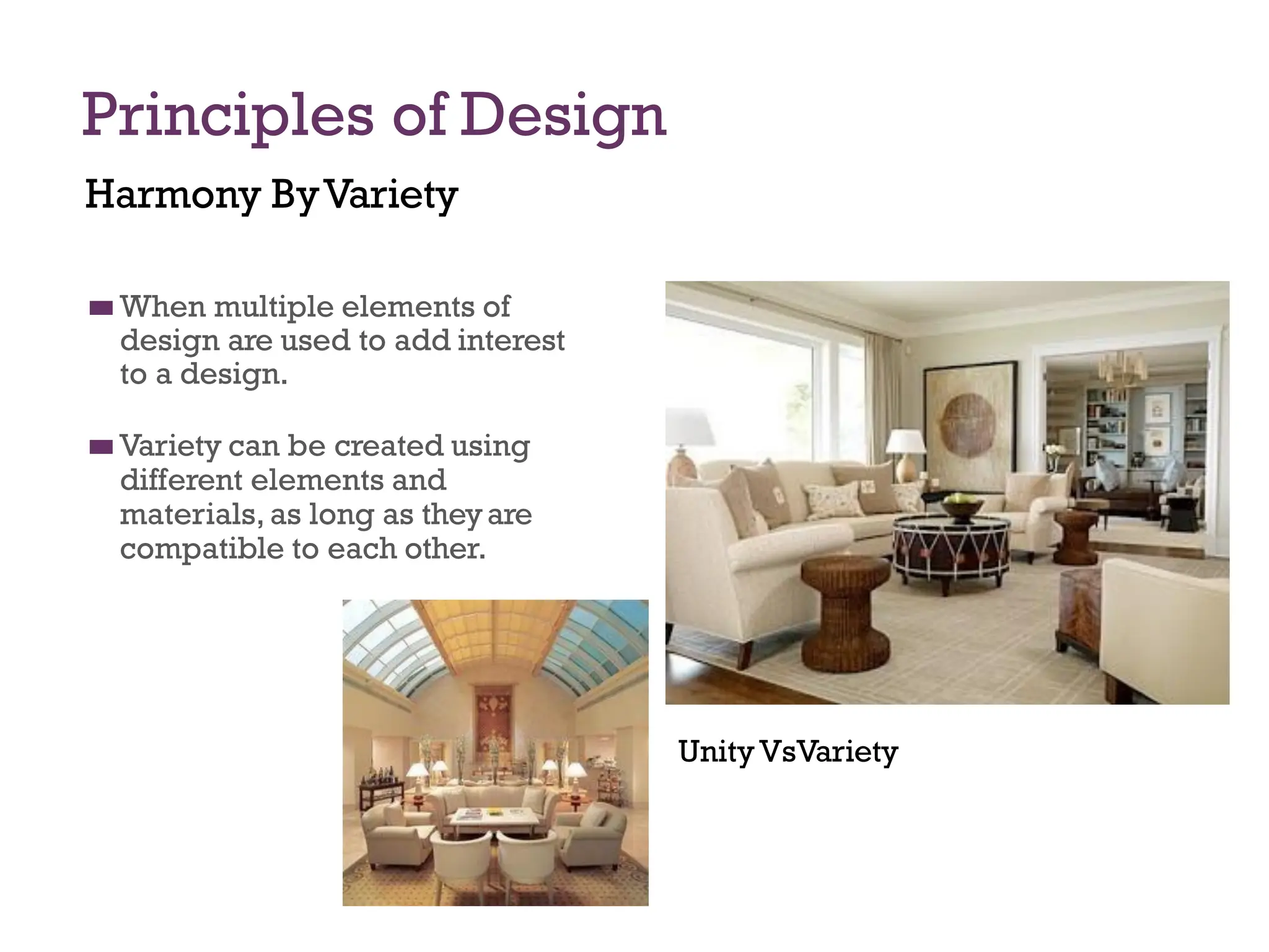 Principles of Design
Harmony ByVariety
◼
◼ When multiple elements of
design are used to add interest
to a design.
◼
◼ Variety can be created using
different elements and
materials, as long as theyare
compatible to each other.
UnityVsVariety
 
