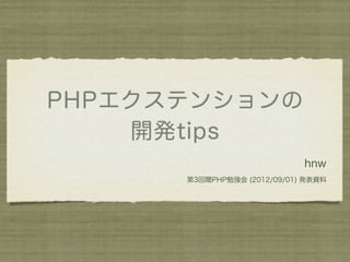 PHPエクステンションの
    開発tips
                             hnw
      第3回闇PHP勉強会 (2012/09/01) 発表資料
 