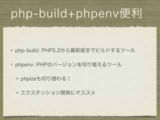php-build+phpenv便利


php-build: PHP5.2から最新版までビルドするツール

phpenv: PHPのバージョンを切り替えるツール

 phpizeも切り替わる！

 エクステンション開発にオススメ
 