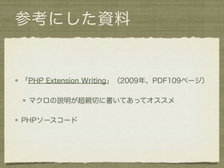 参考にした資料


「PHP Extension Writing」（2009年、PDF109ページ）

 マクロの説明が超親切に書いてあってオススメ

PHPソースコード
 
