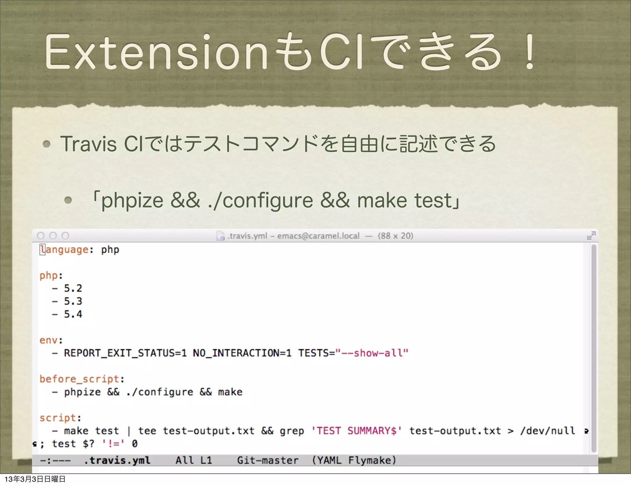 ExtensionもCIできる！
         Travis CIではテストコマンドを自由に記述できる

             「phpize && ./conﬁgure && make test」




13年3月3日日曜日
 