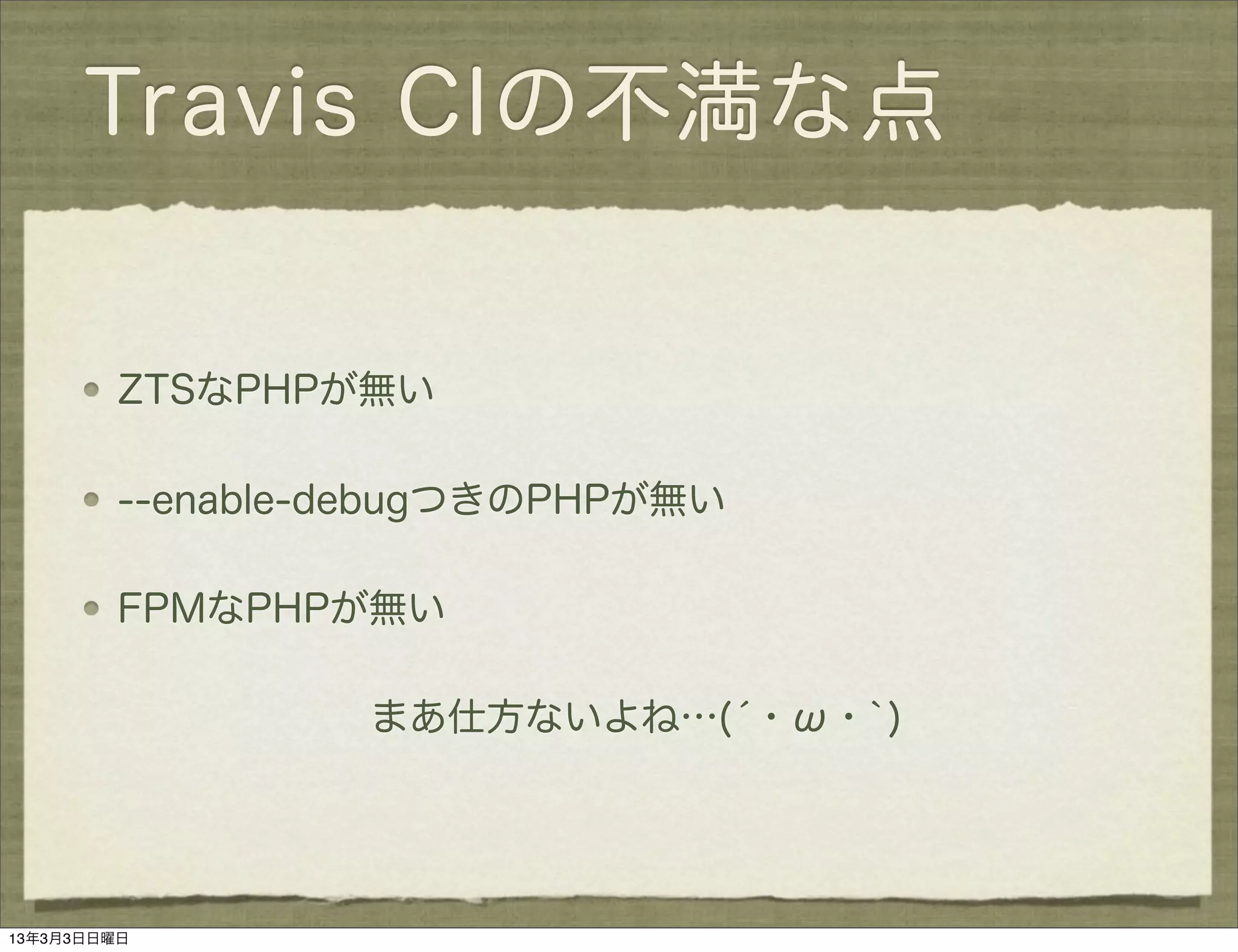 Travis CIの不満な点


         ZTSなPHPが無い

         --enable-debugつきのPHPが無い

         FPMなPHPが無い

                  まあ仕方ないよね…(́・ω・`)




13年3月3日日曜日
 