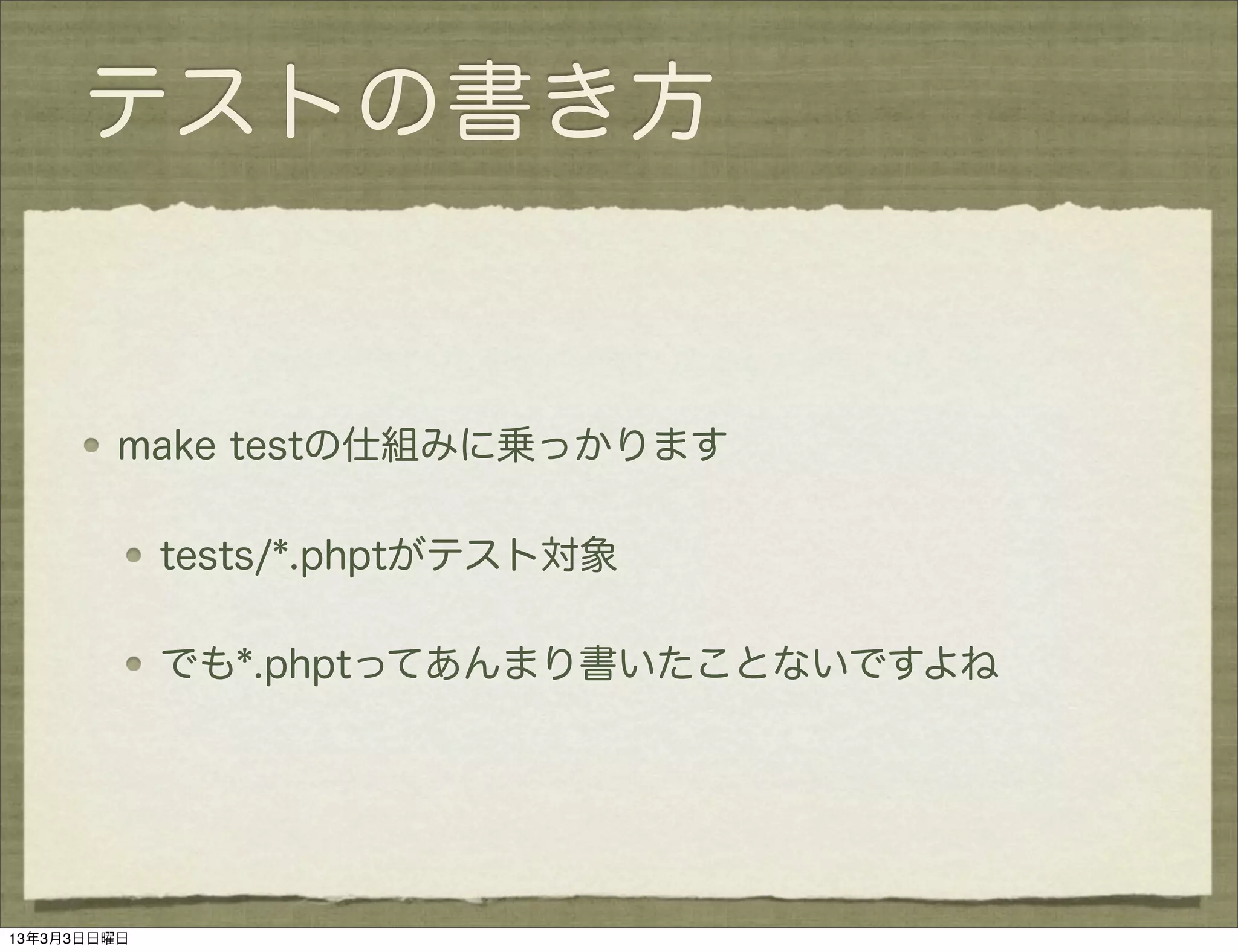 テストの書き方


         make testの仕組みに乗っかります

             tests/*.phptがテスト対象

             でも*.phptってあんまり書いたことないですよね




13年3月3日日曜日
 