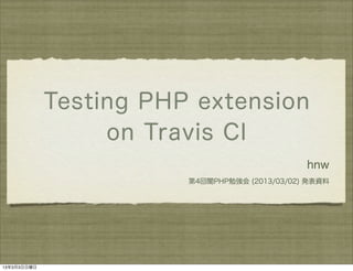 Testing PHP extension
                  on Travis CI
                                               hnw
                        第4回闇PHP勉強会 (2013/03/02) 発表資料




13年3月3日日曜日
 