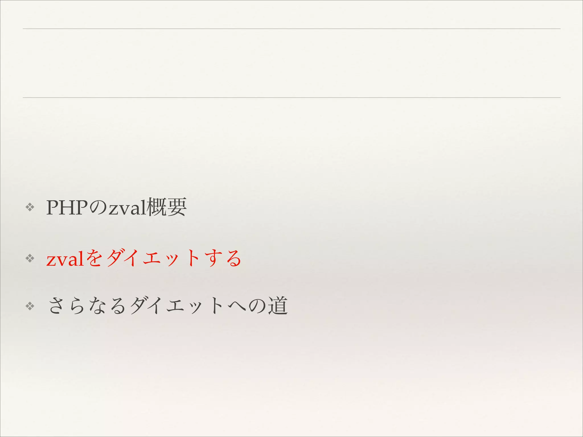 ❖ PHPのzval概要!
❖ zvalをダイエットする!
❖ さらなるダイエットへの道
 