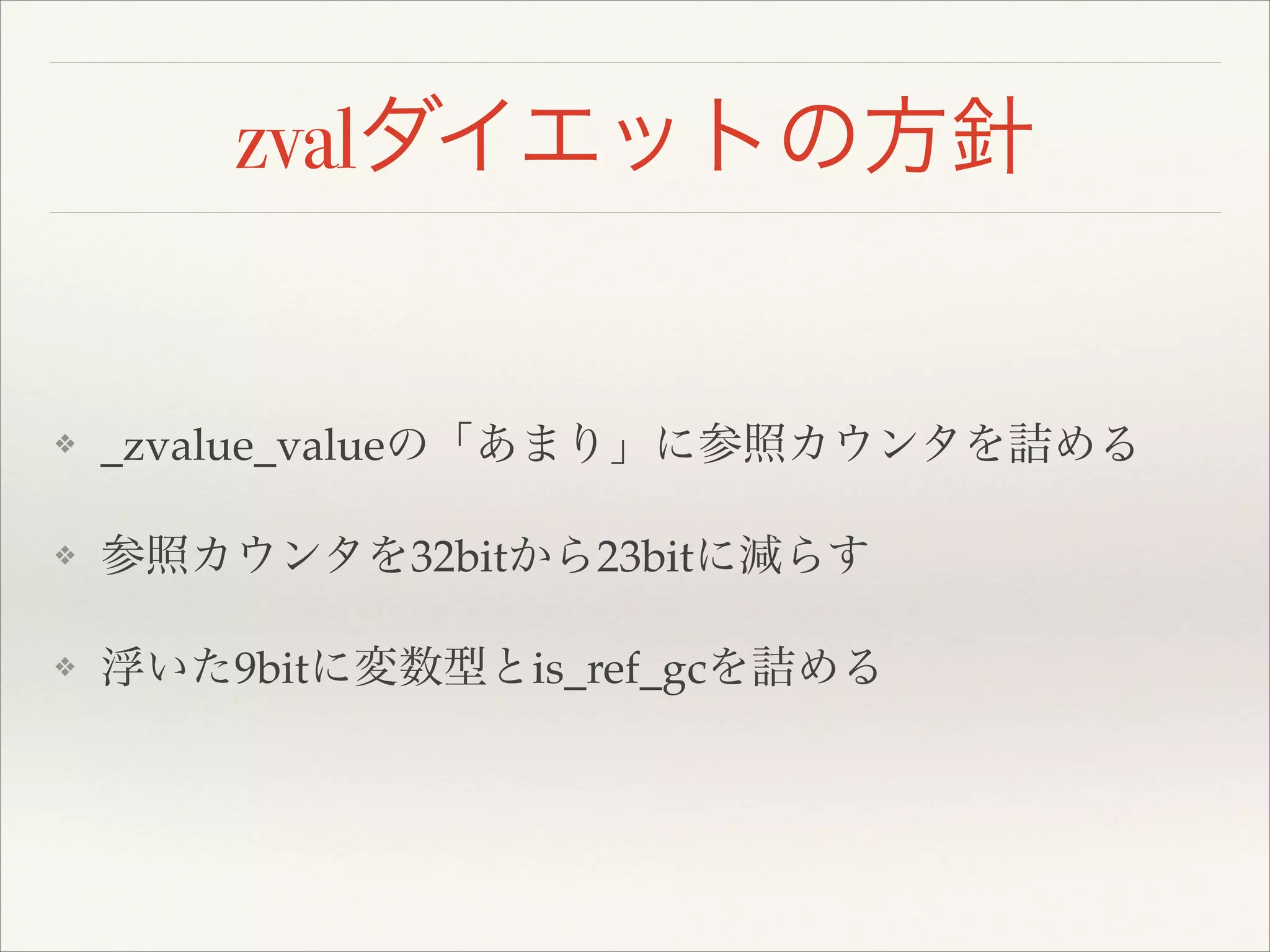 zvalダイエットの方針
❖ _zvalue_valueの「あまり」に参照カウンタを詰める!
❖ 参照カウンタを32bitから23bitに減らす!
❖ 浮いた9bitに変数型とis_ref_gcを詰める
 