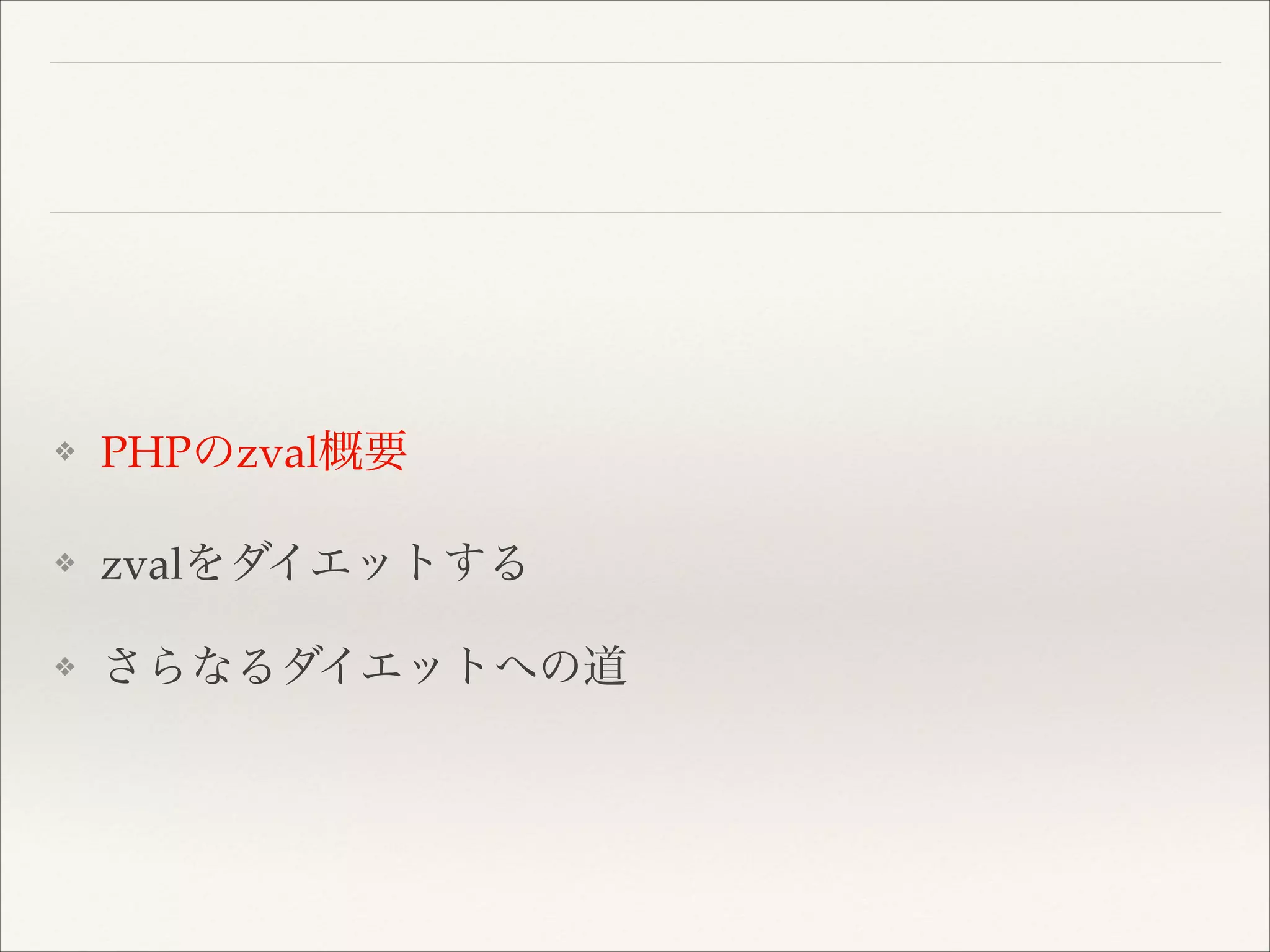 ❖ PHPのzval概要!
❖ zvalをダイエットする!
❖ さらなるダイエットへの道
 