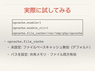 gHԇƤߤ
? opcache.file_cache!
? δO: ե٩`åoǥեȣ
? ѥO: Х?եIЄ
opcache.enable=1!
opcache.enable_cli=1!
opcache.file_cache=/var/tmp/php/opcache
 