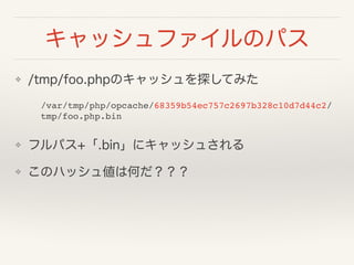 åեΥѥ
? /tmp/foo.phpΥå̽Ƥߤ
/var/tmp/php/opcache/68359b54ec757c2697b328c10d7d44c2/
tmp/foo.php.bin
? եѥ+.bin˥å夵
? Υϥå傎ϺΤ
 