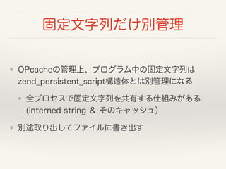 ̶Фe
? OPcacheιϡץФι̶Ф
zend_persistent_scriptȤτeˤʤ
? ȫץǹ̶ФФ˽Mߤ?
(interned string  Υå壩
? e;ȡƥե˕
 