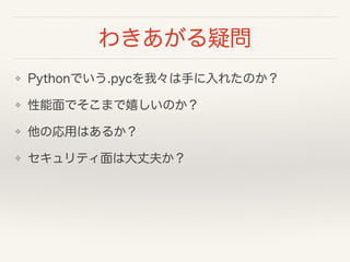 來Ɇ
? PythonǤ.pycҡ֤줿Τ
? ǤޤҤΤ
? ΏäϤ뤫
? ƥϴɷ򤫣
 
