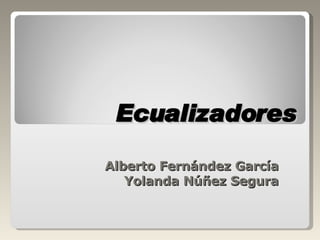 Ecualizadores Alberto Fernández García Yolanda Núñez Segura 