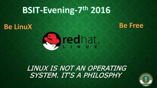 LINUX IS NOT AN OPERATING
SYSTEM. IT‘S A PHILOSPHY
Be LinuX Be Free
 