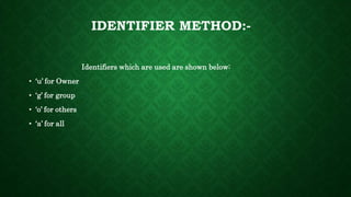 IDENTIFIER METHOD:-
Identifiers which are used are shown below:
• ‘u’ for Owner
• ‘g’ for group
• ‘o’ for others
• ‘a’ for all
 