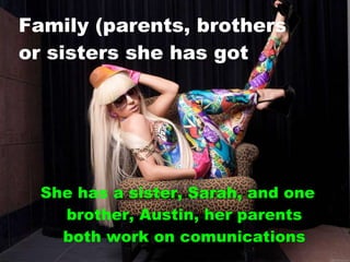 Family (parents, brothers or sisters she has got  She has a sister, Sarah, and one brother, Austin, her parents both work on comunications 