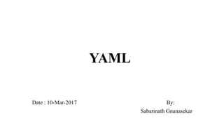 YAML
Date : 10-Mar-2017 By:
Sabarinath Gnanasekar
 