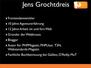 Jens Grochtdreis
‣ Frontendentwickler
‣ 10 Jahre Agenturerfahrung
‣ 12 Jahre Arbeit im und fürs Web
‣ Gründer der Webkraut...