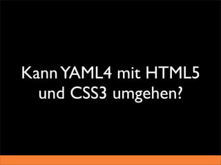 Kann YAML4 mit HTML5
  und CSS3 umgehen?
 