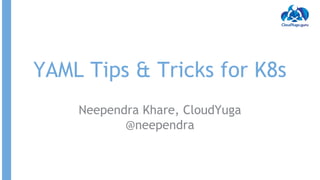 YAML Tips & Tricks for K8s
Neependra Khare, CloudYuga
@neependra
 