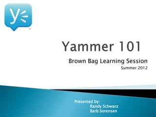 Brown Bag Learning Session
                         Summer 2012




 Presented by:
         Randy Schwarz
         Barb Sorensen
 
