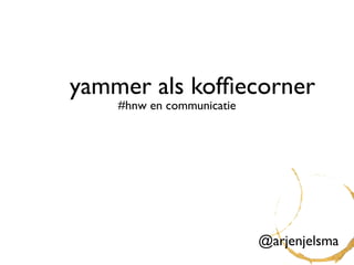 yammer als kofﬁecorner
    #hnw en communicatie




                           @arjenjelsma
 