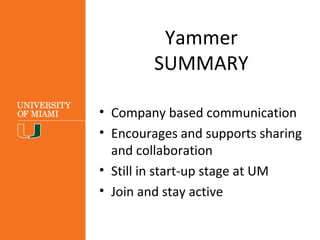 Yammer
SUMMARY
• Company based communication
• Encourages and supports sharing
and collaboration
• Still in start-up stage at UM
• Join and participate
 