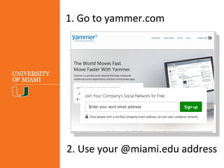 1. Go to yammer.com
2. Use your @miami.edu address
 