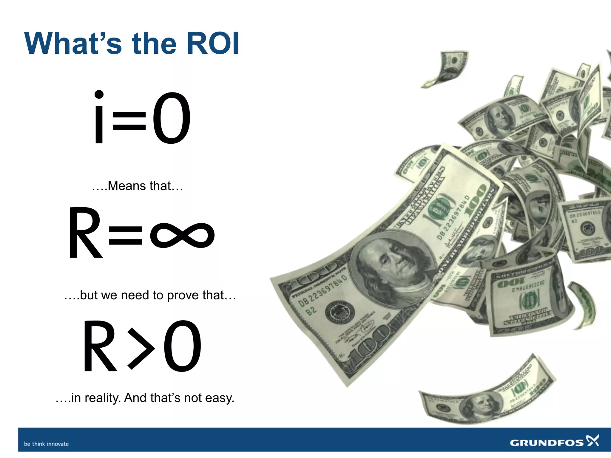What’s the ROI
i=0
R=∞
R>0
….Means that…
….but we need to prove that…
….in reality. And that’s not easy.
 