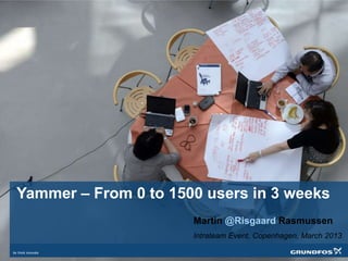 Yammer – From 0 to 1500 users in 3 weeks
                         Martin @Risgaard Rasmussen
                         Intrateam Event, Copenhagen, March 2013
 