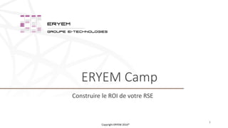ERYEM Camp
Construire le ROI de votre RSE
1
Copyright ERYEM 2016®
 