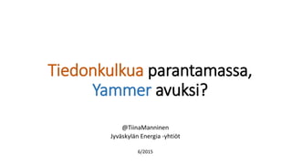 Tiedonkulkua parantamassa,
Yammer avuksi?
@TiinaManninen
Jyväskylän Energia -yhtiöt
6/2015
 
