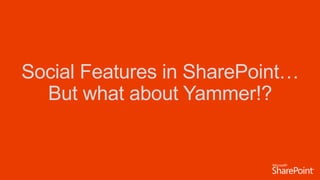 Social Features in SharePoint…
But what about Yammer!?
 