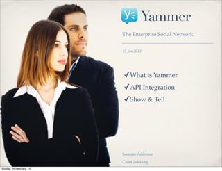 Yammer
                          The Enterprise Social Network


                          15 Jan 2013




                          ✓What is Yammer
                          ✓API Integration
                          ✓Show & Tell




                          Sasmito Adibowo

                          CuteCoder.org
Sunday, 24 February, 13
 