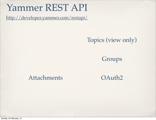Yammer REST API
     http://developer.yammer.com/restapi/



                                        Topics (view only)


                                             Groups


                          Attachments        OAuth2




Sunday, 24 February, 13
 