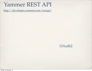 Yammer REST API
     http://developer.yammer.com/restapi/




                                            OAuth2




Sunday, 24 February, 13
 
