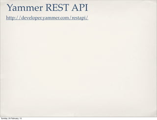 Yammer REST API
     http://developer.yammer.com/restapi/




Sunday, 24 February, 13
 