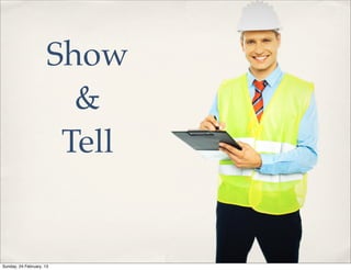 Show
                        &
                       Tell


Sunday, 24 February, 13
 