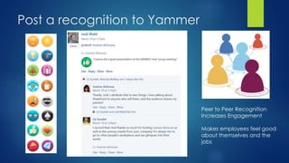 Post a recognition to Yammer
Peer to Peer Recognition
Increases Engagement
Makes employees feel good
about themselves and the
jobs
 