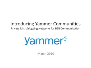 Introducing Yammer Communities
Private Microblogging Networks for B2B Communication




                   March 2010
 