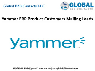 Yammer ERP Product Customers Mailing Leads
Global B2B Contacts LLC
816-286-4114|info@globalb2bcontacts.com| www.globalb2bcontacts.com
 