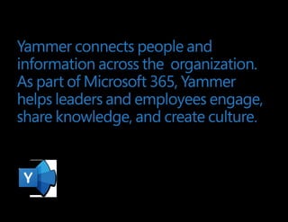 Yammer connects people and
information across the  organization.
As part of Microsoft 365, Yammer
helps leaders and employees engage,
share knowledge, and create culture.
 
