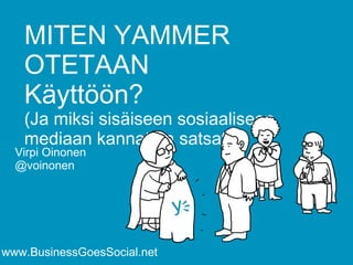 MITEN YAMMER 
OTETAAN 
Käyttöön? 
(Ja miksi sisäiseen sosiaaliseen 
mediaan kannattaa satsata) 
Virpi Oinonen 
@voinonen 
www.BusinessGoesSocial.net 
 