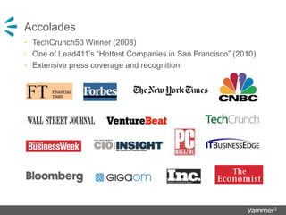 Accolades
• TechCrunch50 Winner (2008)
• One of Lead411’s “Hottest Companies in San Francisco” (2010)
• Extensive press coverage and recognition
 