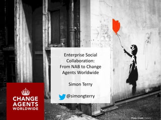 Enterprise Social
Collaboration:
From NAB to Change
Agents Worldwide
Simon Terry
@simongterry
 