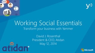 Working Social Essentials
Transform your business with Yammer
David J. Rosenthal
President & CEO, Atidan
May 12, 2014
opening loop
 