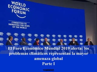 El Foro Económico Mundial 2019 alerta: los
problemas climáticos representan la mayor
amenaza global
Parte I
YAMMINE
 